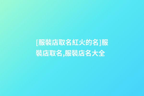 [服裝店取名紅火的名]服裝店取名,服裝店名大全-第1張-店鋪起名-玄機派